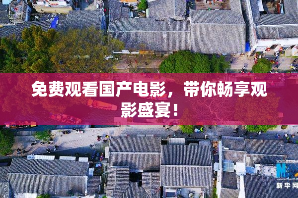 免费观看国产电影，带你畅享观影盛宴！