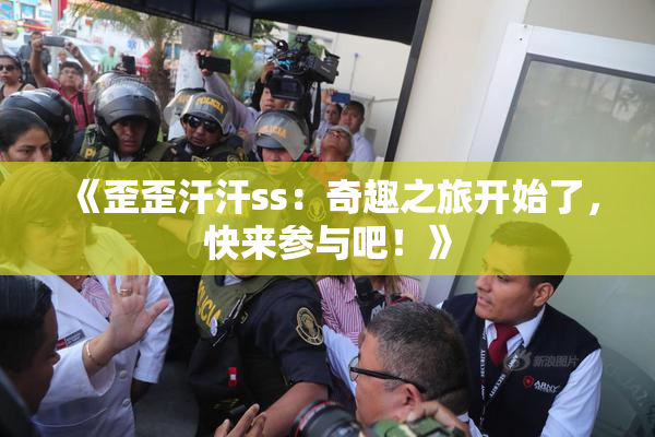 《歪歪汗汗ss：奇趣之旅开始了，快来参与吧！》