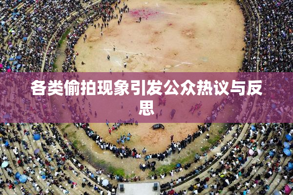 各类偷拍现象引发公众热议与反思
