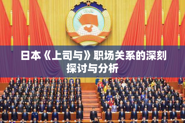 日本《上司与》职场关系的深刻探讨与分析