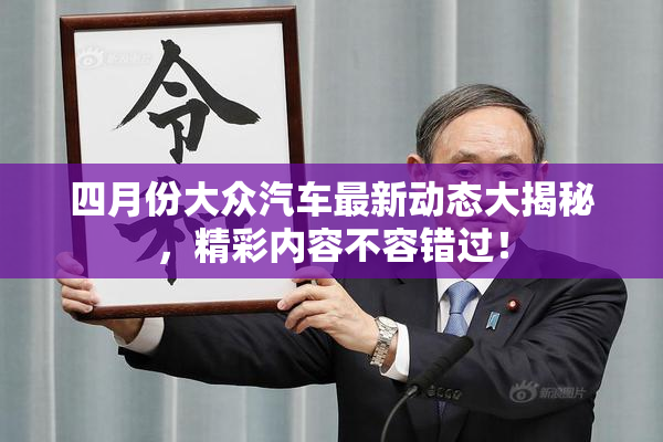 四月份大众汽车最新动态大揭秘，精彩内容不容错过！