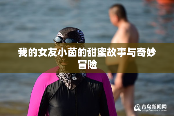 我的女友小茵的甜蜜故事与奇妙冒险