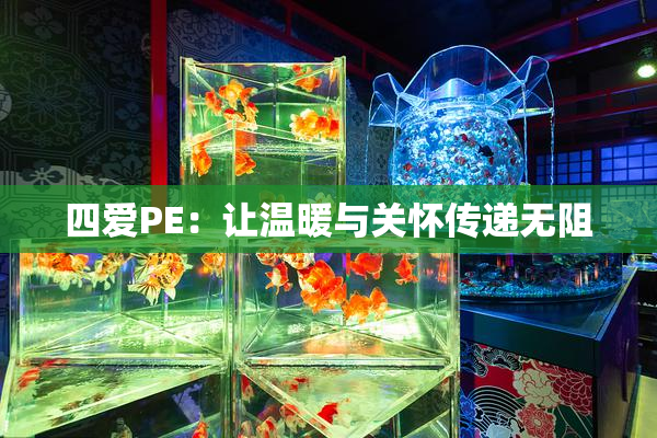 四爱PE：让温暖与关怀传递无阻