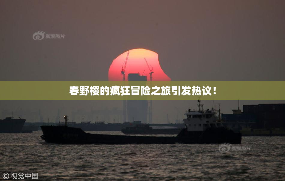 春野樱的疯狂冒险之旅引发热议！