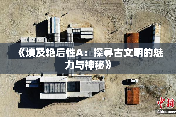 《埃及艳后性A：探寻古文明的魅力与神秘》