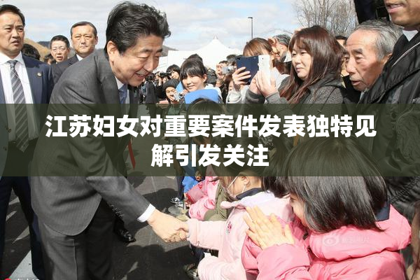江苏妇女对重要案件发表独特见解引发关注