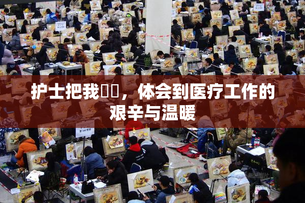 护士把我亅亅，体会到医疗工作的艰辛与温暖