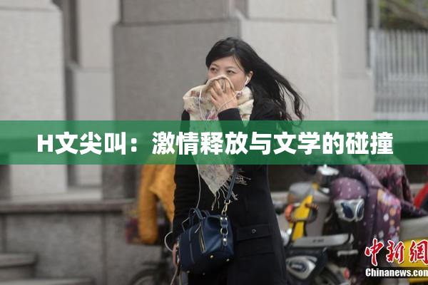 H文尖叫：激情释放与文学的碰撞