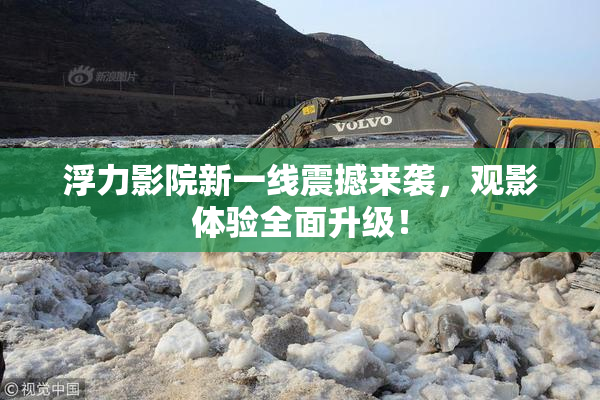 浮力影院新一线震撼来袭，观影体验全面升级！