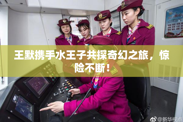 王默携手水王子共探奇幻之旅，惊险不断！