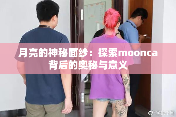 月亮的神秘面纱：探索moonca背后的奥秘与意义