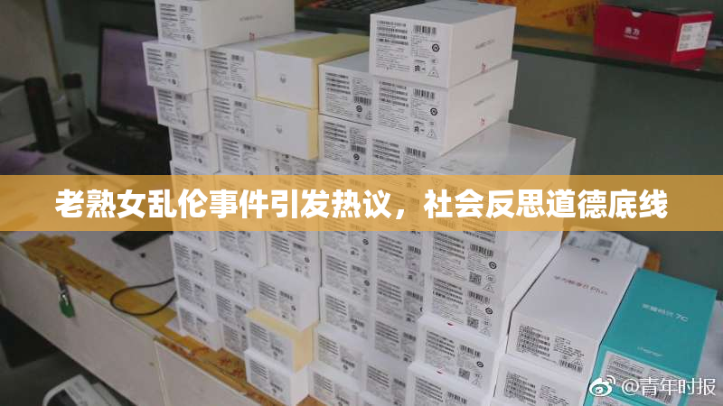 老熟女乱伦事件引发热议，社会反思道德底线