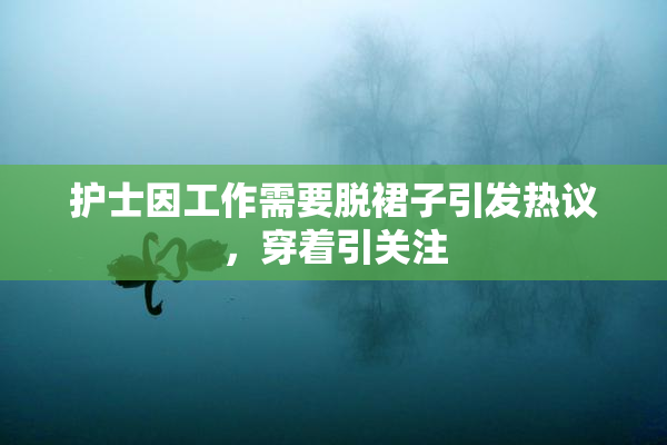 护士因工作需要脱裙子引发热议，穿着引关注
