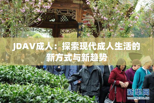 JDAV成人：探索现代成人生活的新方式与新趋势