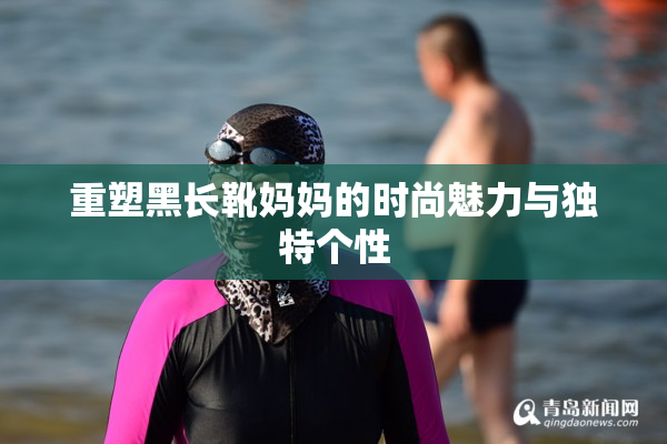 重塑黑长靴妈妈的时尚魅力与独特个性