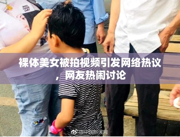 裸体美女被拍视频引发网络热议，网友热闹讨论