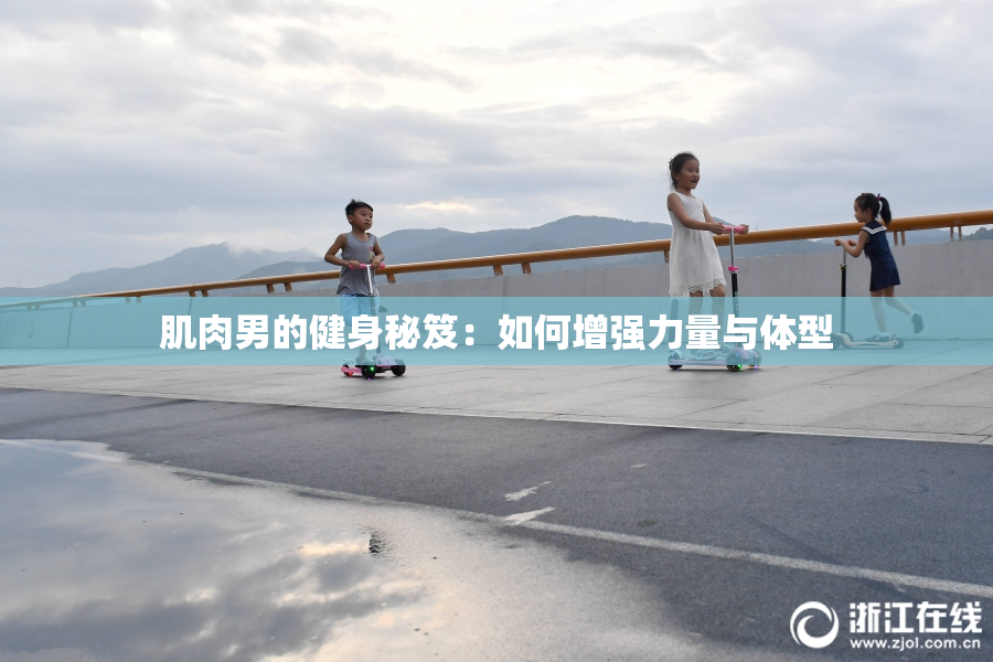 肌肉男的健身秘笈：如何增强力量与体型