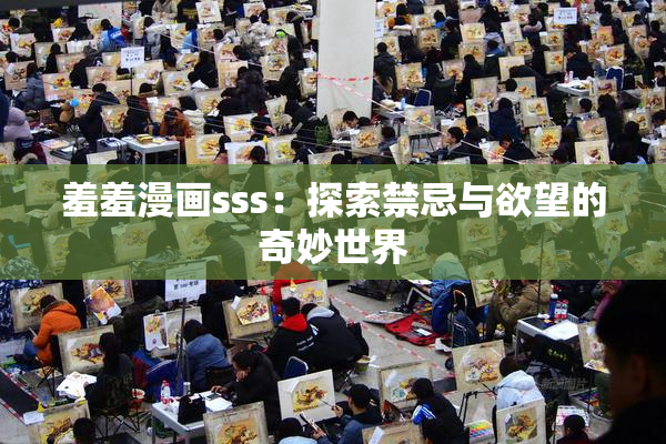 羞羞漫画sss：探索禁忌与欲望的奇妙世界
