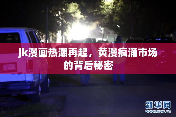 jk漫画热潮再起，黄漫疯涌市场的背后秘密
