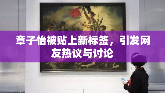 章子怡被贴上新标签，引发网友热议与讨论