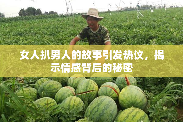 女人扒男人的故事引发热议，揭示情感背后的秘密