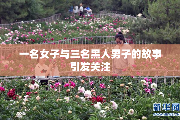 一名女子与三名黑人男子的故事引发关注