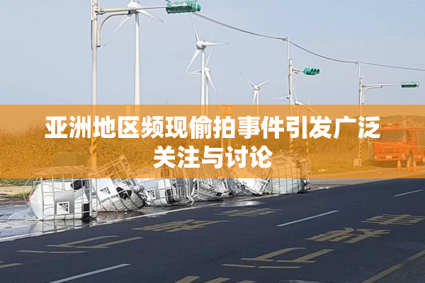 亚洲地区频现偷拍事件引发广泛关注与讨论
