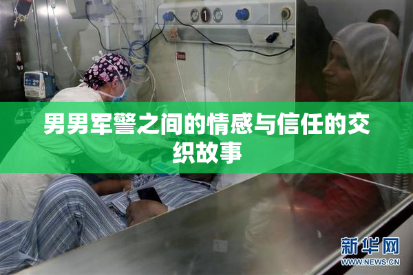 男男军警之间的情感与信任的交织故事