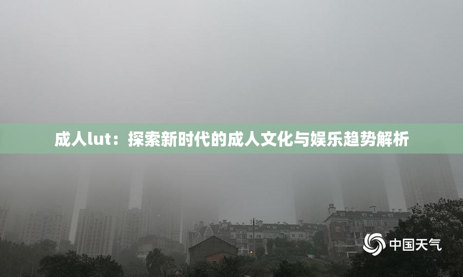 成人lut：探索新时代的成人文化与娱乐趋势解析