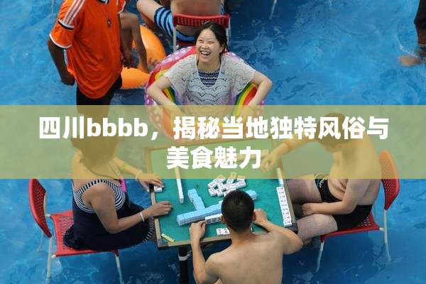 四川bbbb，揭秘当地独特风俗与美食魅力