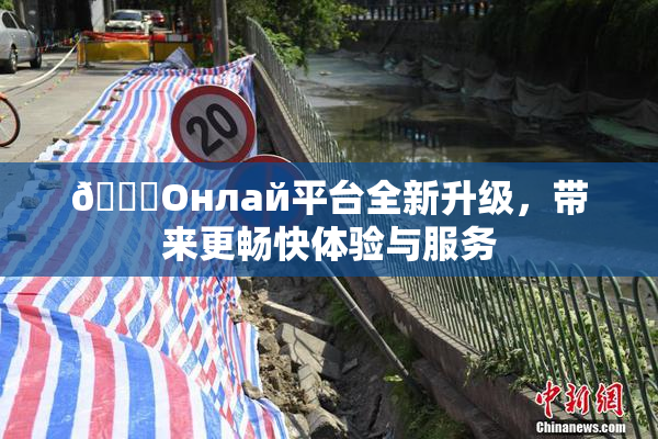 🐔Oнлай平台全新升级，带来更畅快体验与服务