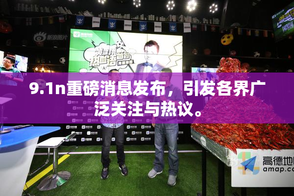 9.1n重磅消息发布，引发各界广泛关注与热议。