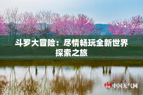 斗罗大冒险：尽情畅玩全新世界探索之旅
