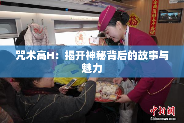 咒术高H：揭开神秘背后的故事与魅力