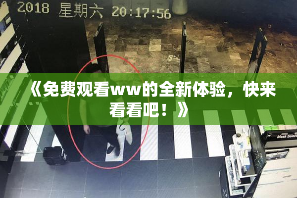 《免费观看ww的全新体验，快来看看吧！》