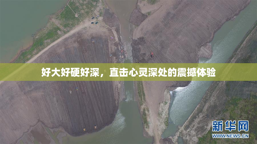 好大好硬好深，直击心灵深处的震撼体验