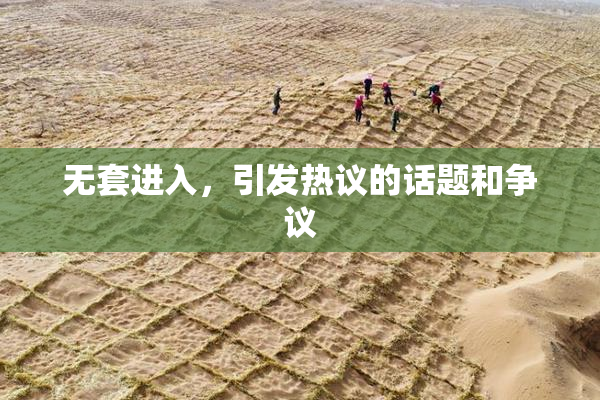 无套进入，引发热议的话题和争议