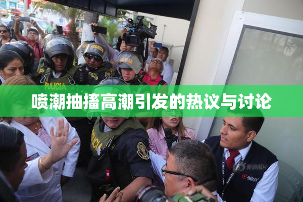 喷潮抽搐高潮引发的热议与讨论