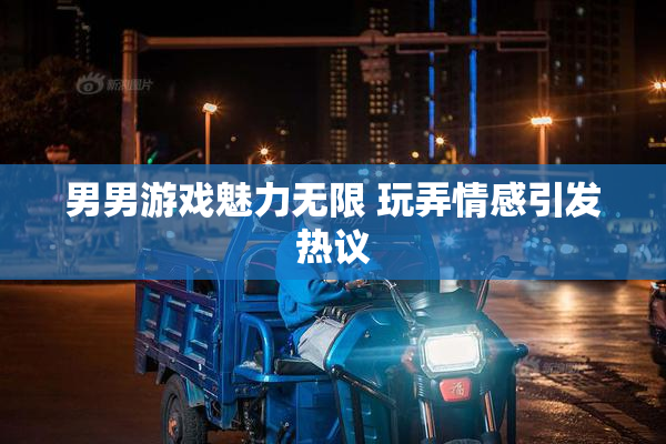 男男游戏魅力无限 玩弄情感引发热议