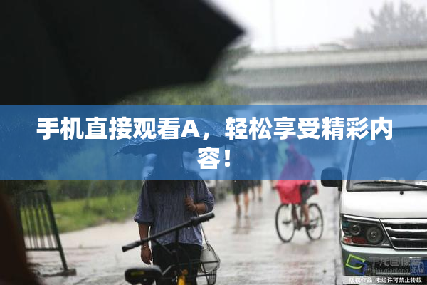 手机直接观看A，轻松享受精彩内容！