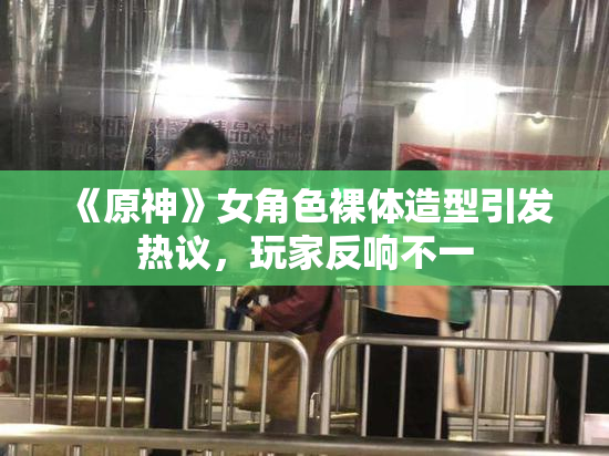《原神》女角色裸体造型引发热议，玩家反响不一