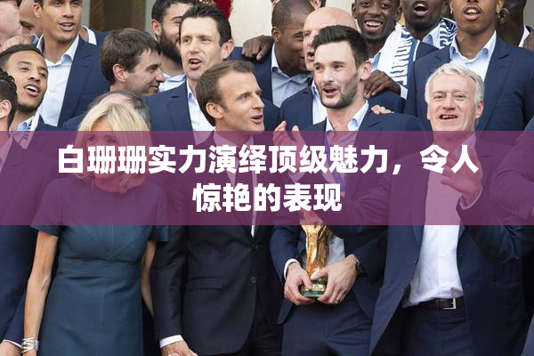 白珊珊实力演绎顶级魅力，令人惊艳的表现
