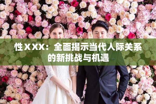 性ⅩXX：全面揭示当代人际关系的新挑战与机遇