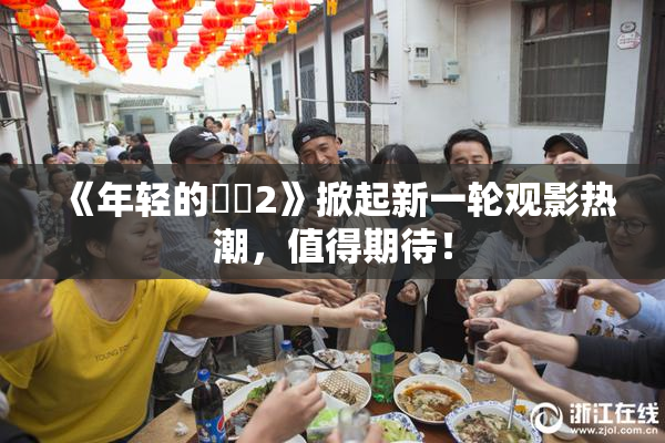 《年轻的妺妺2》掀起新一轮观影热潮，值得期待！