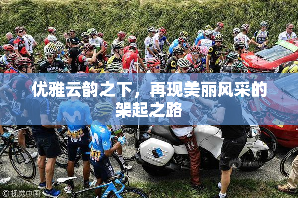 优雅云韵之下，再现美丽风采的架起之路