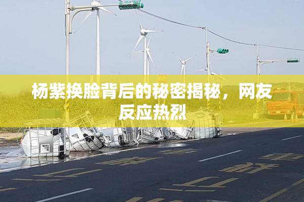 杨紫换脸背后的秘密揭秘，网友反应热烈