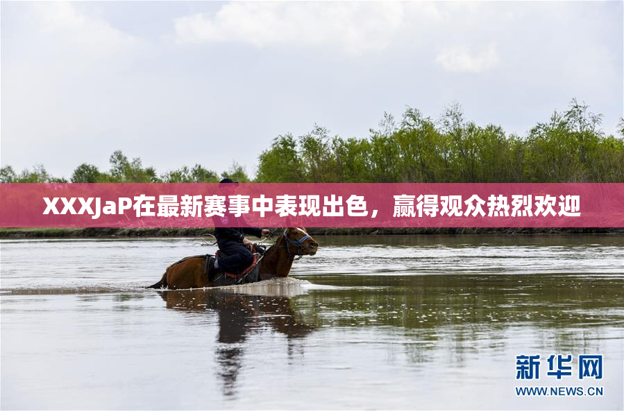 XXXJaP在最新赛事中表现出色，赢得观众热烈欢迎