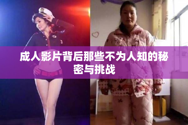 成人影片背后那些不为人知的秘密与挑战