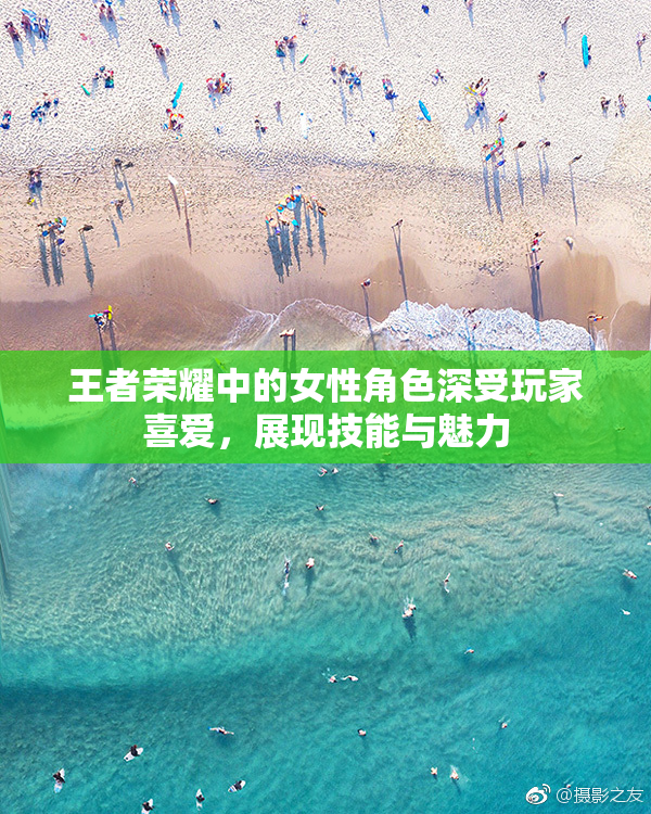 王者荣耀中的女性角色深受玩家喜爱，展现技能与魅力