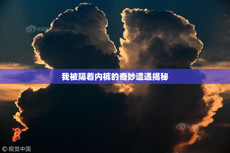 我被隔着内裤的奇妙遭遇揭秘